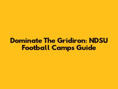 Dominate The Gridiron: NDSU Football Camps Guide