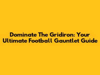 Dominate The Gridiron: Your Ultimate Football Gauntlet Guide