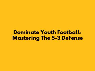 Dominate Youth Football: Mastering The 5-3 Defense