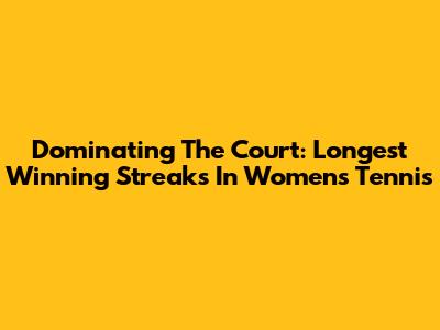 Dominating The Court: Longest Winning Streaks In Women's Tennis