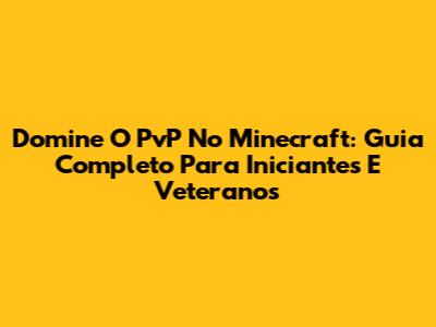 Domine O PvP No Minecraft: Guia Completo Para Iniciantes E Veteranos