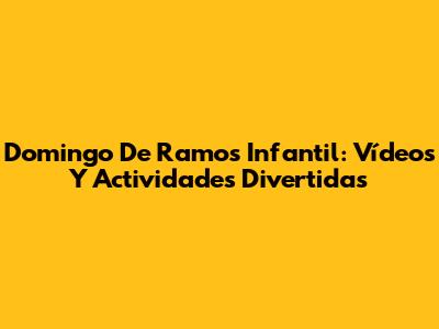 Domingo De Ramos Infantil: Vídeos Y Actividades Divertidas