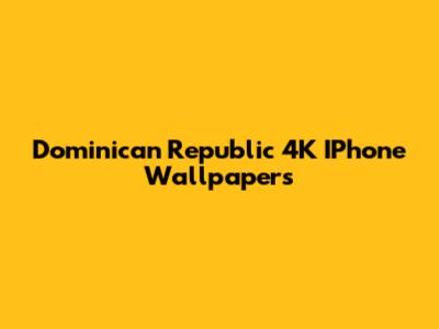 Dominican Republic 4K IPhone Wallpapers