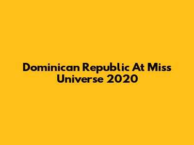 Dominican Republic At Miss Universe 2020