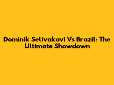 Dominik Selivakovi Vs Brazil: The Ultimate Showdown