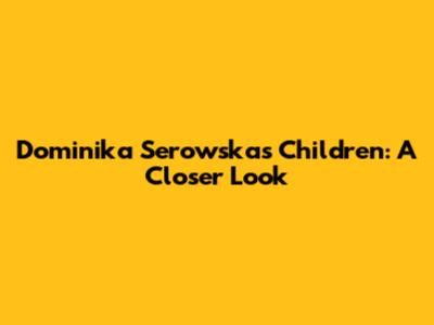 Dominika Serowska's Children: A Closer Look