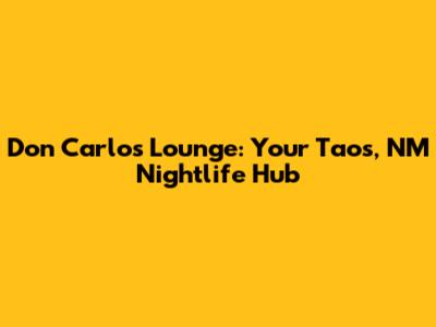 Don Carlos Lounge: Your Taos, NM Nightlife Hub