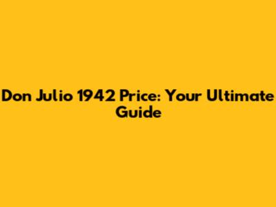 Don Julio 1942 Price: Your Ultimate Guide