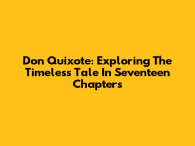 Don Quixote: Exploring The Timeless Tale In Seventeen Chapters