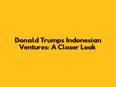 Donald Trump's Indonesian Ventures: A Closer Look