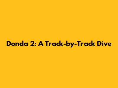 Donda 2: A Track-by-Track Dive