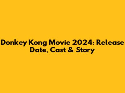 Donkey Kong Movie 2024: Release Date, Cast & Story