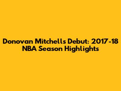 Donovan Mitchell's Debut: 2017-18 NBA Season Highlights