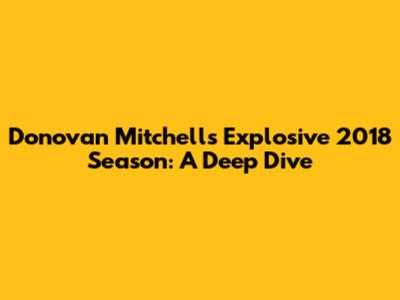 Donovan Mitchell's Explosive 2018 Season: A Deep Dive