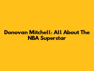 Donovan Mitchell: All About The NBA Superstar