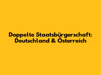 Doppelte Staatsbürgerschaft: Deutschland & Österreich