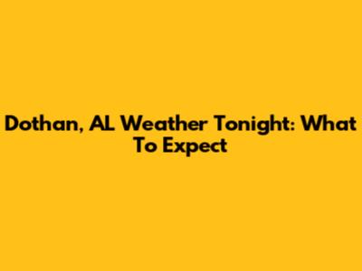Dothan, AL Weather Tonight: What To Expect
