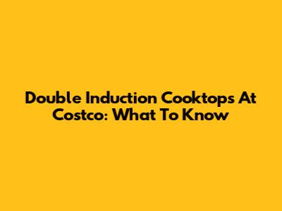 Double Induction Cooktops At Costco: What To Know