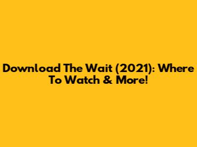 Download 'The Wait' (2021): Where To Watch & More!