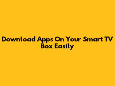 Download Apps On Your Smart TV Box Easily