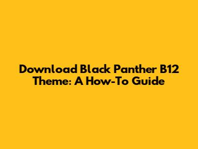 Download Black Panther B12 Theme: A How-To Guide