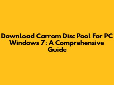 Download Carrom Disc Pool For PC Windows 7: A Comprehensive Guide