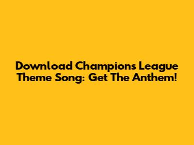 Download Champions League Theme Song: Get The Anthem!