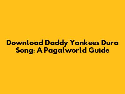 Download Daddy Yankee's 'Dura' Song: A Pagalworld Guide