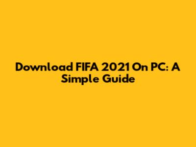 Download FIFA 2021 On PC: A Simple Guide