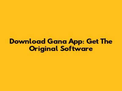 Download Gana App: Get The Original Software