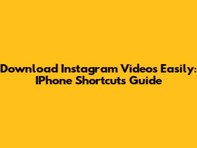 Download Instagram Videos Easily: IPhone Shortcuts Guide