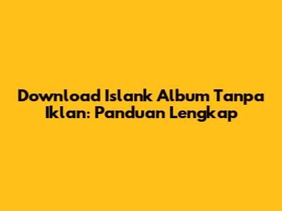 Download Islank Album Tanpa Iklan: Panduan Lengkap