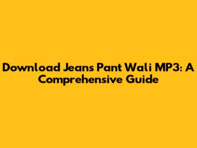 Download Jeans Pant Wali MP3: A Comprehensive Guide