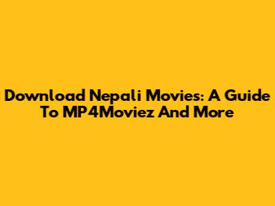 Download Nepali Movies: A Guide To MP4Moviez And More