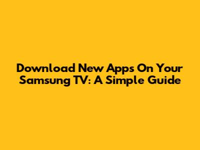 Download New Apps On Your Samsung TV: A Simple Guide