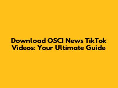 Download OSCI News TikTok Videos: Your Ultimate Guide