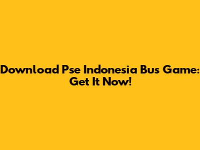 Download Pse Indonesia Bus Game: Get It Now!
