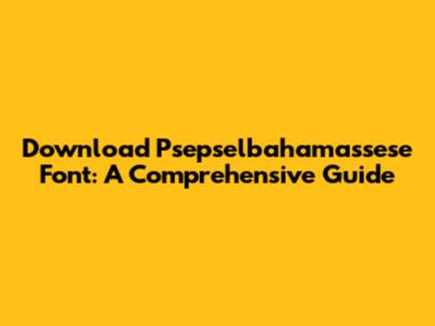 Download Psepselbahamassese Font: A Comprehensive Guide
