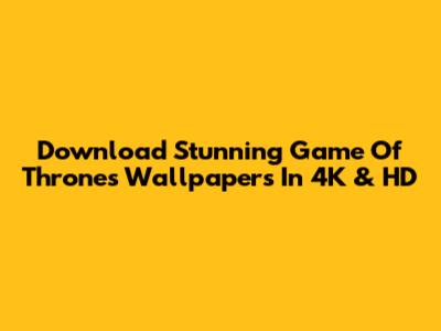 Download Stunning Game Of Thrones Wallpapers In 4K & HD