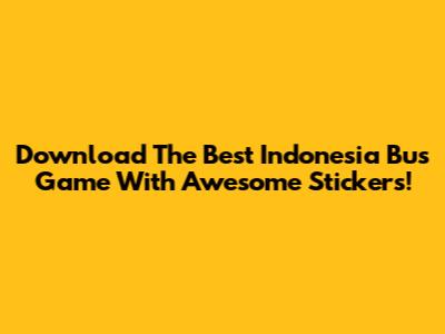 Download The Best Indonesia Bus Game With Awesome Stickers!