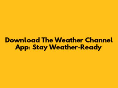 Download The Weather Channel App: Stay Weather-Ready