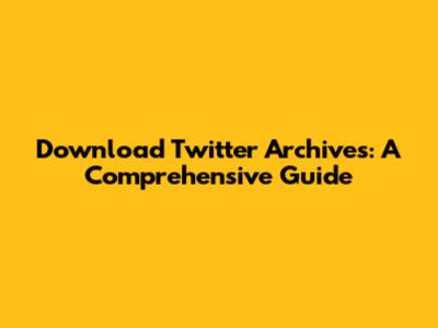 Download Twitter Archives: A Comprehensive Guide
