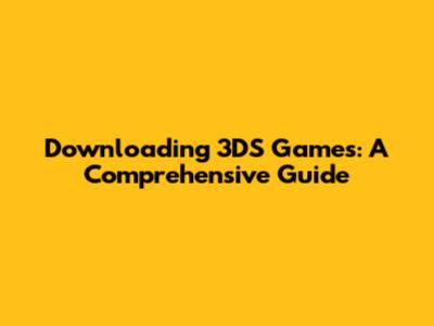 Downloading 3DS Games: A Comprehensive Guide