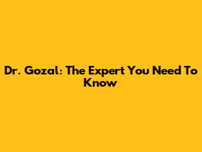 Dr. Gozal: The Expert You Need To Know