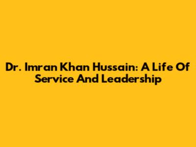 Dr. Imran Khan Hussain: A Life Of Service And Leadership