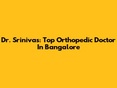 Dr. Srinivas: Top Orthopedic Doctor In Bangalore