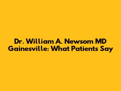 Dr. William A. Newsom MD Gainesville: What Patients Say