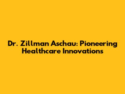 Dr. Zillman Aschau: Pioneering Healthcare Innovations