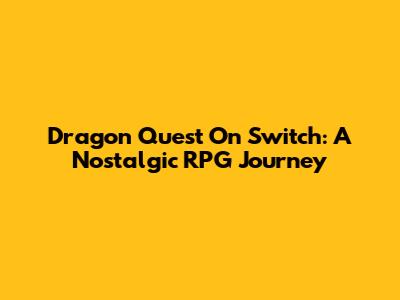 Dragon Quest On Switch: A Nostalgic RPG Journey