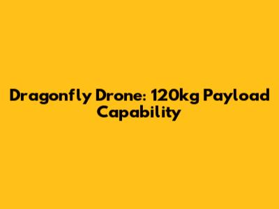 Dragonfly Drone: 120kg Payload Capability